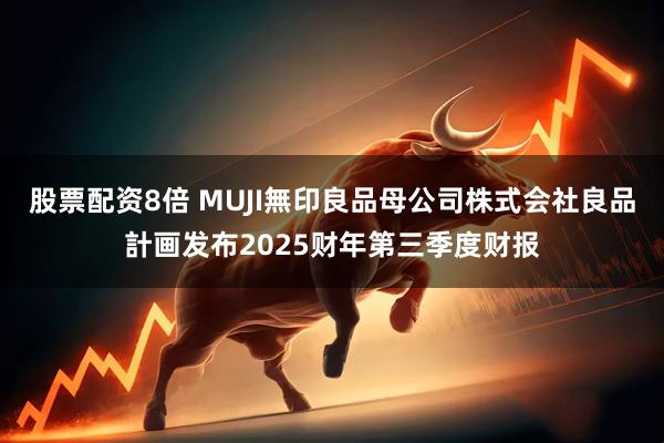 股票配资8倍 MUJI無印良品母公司株式会社良品計画发布2025财年第三季度财报