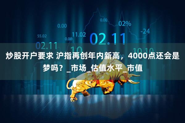 炒股开户要求 沪指再创年内新高，4000点还会是梦吗？_市场_估值水平_市值