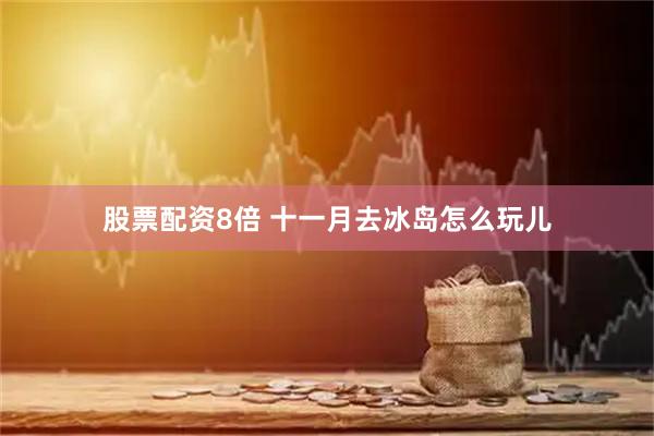 股票配资8倍 十一月去冰岛怎么玩儿