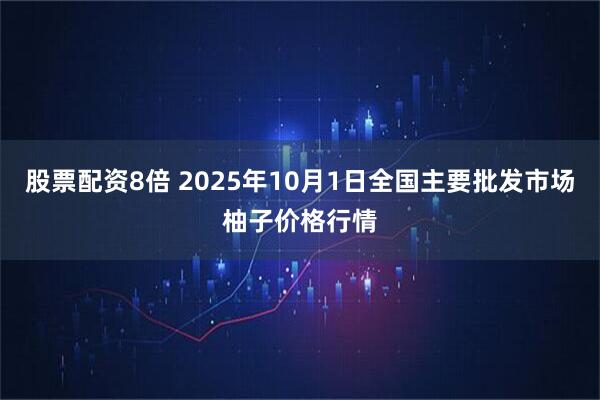 股票配资8倍 2025年10月1日全国主要批发市场柚子价格行情