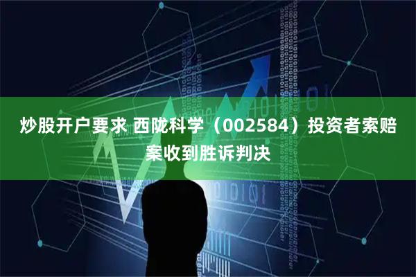 炒股开户要求 西陇科学（002584）投资者索赔案收到胜诉判决