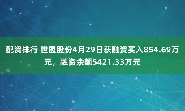 配资排行 世盟股份4月29日获融资买入854.69万元，融资余额5421.33万元