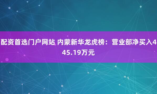 配资首选门户网站 内蒙新华龙虎榜：营业部净买入445.19万元